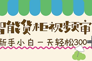 智能货柜视频审核,几秒一单,多劳多得,新人小白一天轻松 300+,零门槛!