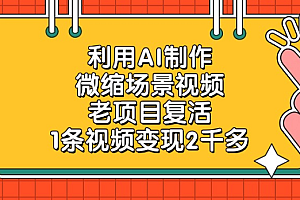 老项目复活,微缩场景视频,利用AI制作,1条视频变现2千多!