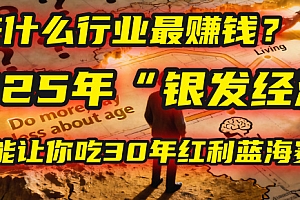未来什么行业最赚钱?马哥揭秘2025年“银发经济”:一个能让你吃30年红利的蓝海赛道!