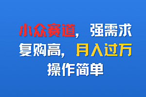 小众赛道,强需求,复购高,月入过万,操作简单