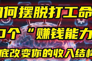 如何摆脱打工命?用10年总结10个“赚钱能力”,彻底改变你的收入结构!(2025必看)