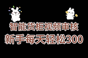 《智能货柜视频审核,几秒一单,多劳多得,新人小白一天轻松 300+,零门槛》