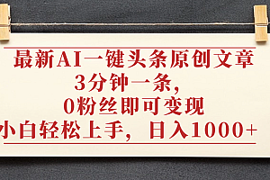 最新AI一键头条原创文章,3分钟一条,0粉丝即可变现,日入1000+