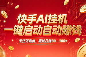 快手AI,一键启动自动赚钱 无任何难度,轻松一天30—100+