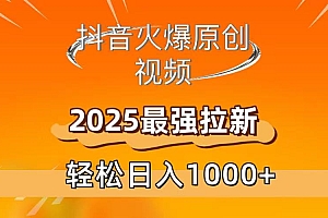 抖音火爆原创 视频 2025最强拉新 轻松日人1000+