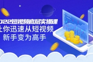 2022短视频底层实操课:让你迅速从短视频新手变为高手(价值7980元)