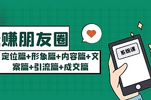 玩赚朋友圈系统课:定位篇+形象篇+内容篇+文案篇+引流篇+成交篇