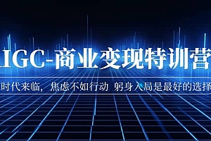 AIGC-商业变现特训营 AI时代来临,焦虑不如行动 躬身入局是最好的选择