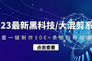 2023最新黑科技/大混剪系统:批量一键制作100+条原创视频技能