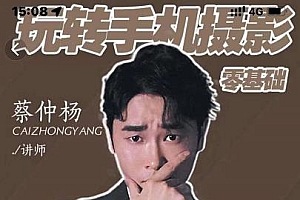 蔡仲杨手机拍照调色系统课,从小白到精通玩转手机摄影