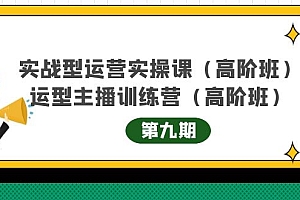 实战型运营实操课第9期+运营型主播训练营第9期,高阶班(51节课)