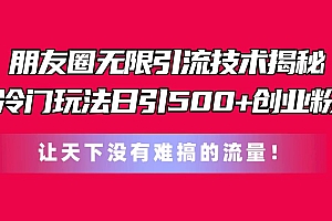 朋友圈无限引流技术揭秘,一个冷门玩法日引500+创业粉,让天下没有难搞…