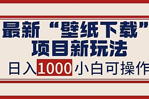 最新“壁纸下载”项目新玩法,小白零基础照抄也能日入1000+