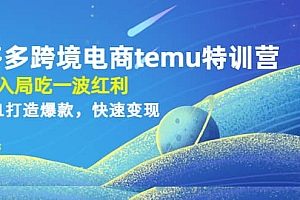 拼多多跨境电商temu特训营:先入局吃一波红利,从0到1打造爆款,快速变现