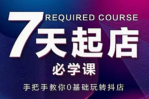 抖音小店7天起店必学课,手把手教你0基础玩转抖店