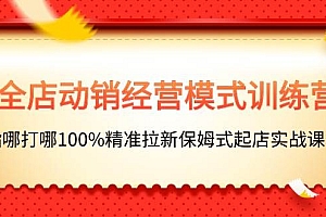 全店动销-经营模式训练营,指哪打哪100%精准拉新保姆式起店实战课程