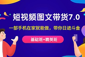 短视频-图文带货7.0(基础班+精英班)一部手机在家就能做,带你日进斗金