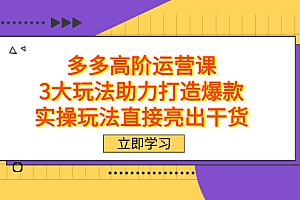 拼多多高阶·运营课,3大玩法助力打造爆款,实操玩法直接亮出干货