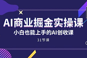 AI商业掘金实操课,小白也能上手的AI创收课(31课)