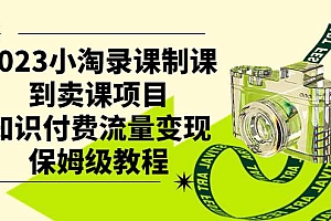 2023小淘录课制课到卖课项目,知识付费流量变现保姆级教程