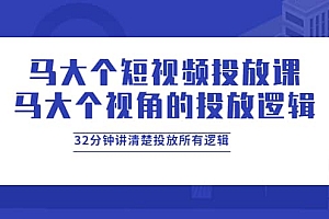 马大个短视频投放课,马大个视角的投放逻辑,32分钟讲清楚投放所有逻辑