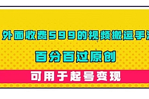 外面收费599的视频搬运手法,百分百过原创,可用起号变现