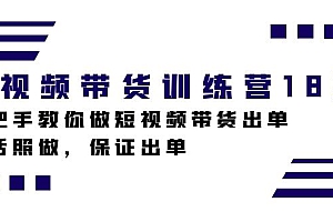 短视频带货训练营18期,手把手教你做短视频带货出单,听话照做,保证出单