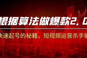 某收费课程《根据-算法做爆款 2.0》快速起号的秘籍,短视频运营杀手锏