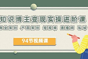 2023年知识-博主变现实操进阶课:商业策划 产品策划 短视频 直播间 私域