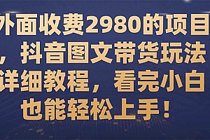 外面收费2980的项目,抖音图文带货玩法详细教程,看完小白也能轻松上手!