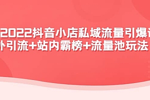 2022抖音小店私域流量引爆课:站外Y.L+站内霸榜+流量池玩法等等