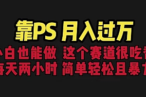 靠PS月入过万 小白做这个赛道很吃香 每天2小时,简单且暴利(教学+170G资料