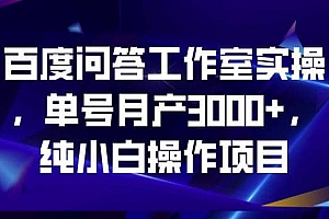 百度问答工作室实操,单号月产3000+,纯小白操作项目【揭秘】