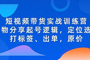 短视频带货实战训练营,好物分享起号逻辑,定位选品打标签、出单,原价