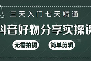 抖音好物分享实操课,无需拍摄,简单剪辑,短视频快速涨粉(125节视频课程)