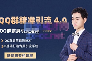 陆明明·QQ群精准引流专栏4.0【2022版】,0基础教你QQ群引流,打造群霸屏系统