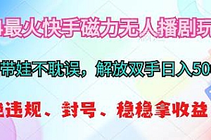 2024最火快手磁力无人播剧玩法,解放双手日入500+