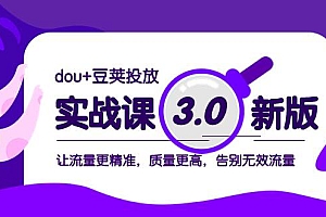 dou+豆荚投放实战课3.0新版,让流量更精准,质量更高,告别无效流量