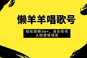 懒羊羊唱歌号,轻松涨粉3w+,适合所有人的变现项目!