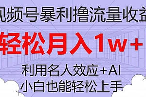 视频号暴利撸流量收益,小白也能轻松上手,轻松月入1w+
