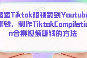 搬运Tiktok短视频到Youtube赚钱,制作Tiktok Compilation合集视频赚钱的方法