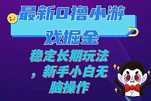 最新0撸小游戏掘金单机日入100-200稳定长期玩法,新手小白无脑操作