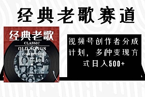 视频号创作者分成计划,经典老歌赛道,多种变现方式日入500+(完整素材)
