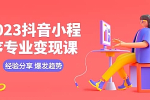 2023抖音小程序专业变现课 经验分享 爆发趋势 变现逻辑 养高权重号 剪辑等