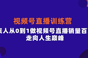视频号直播训练营,素人从0到1做视频号直播销量百万,走向人生巅峰