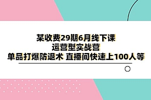 某收费29期6月线下课-运营型实战营 单品打爆防退术 直播间快速上100人等