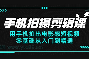 手机拍摄剪辑课:用手机拍出电影感短视频,零基础从入门到精通