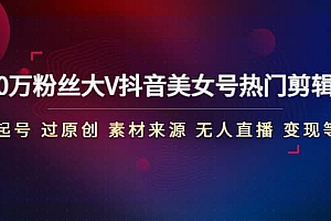 150万粉丝大V抖音美女号热门剪辑课(起号 过原创 素材来源 无人直播 变现)
