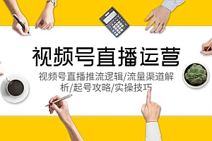 视频号直播运营,视频号直播推流逻辑/流量渠道解析/起号攻略/实操技巧