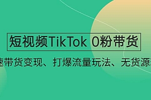 短视频TikTok 0粉带货:快速带货变现、打爆流量玩法、无货源玩法